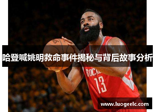 哈登喊姚明救命事件揭秘与背后故事分析