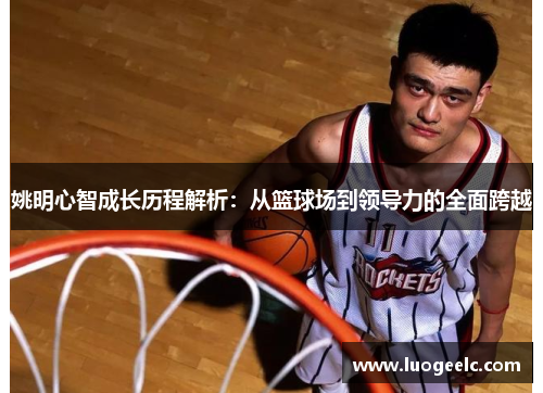 姚明心智成长历程解析：从篮球场到领导力的全面跨越