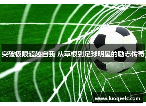 突破极限超越自我 从草根到足球明星的励志传奇