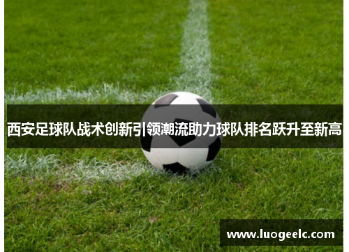 西安足球队战术创新引领潮流助力球队排名跃升至新高