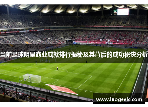 当前足球明星商业成就排行揭秘及其背后的成功秘诀分析