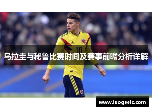 乌拉圭与秘鲁比赛时间及赛事前瞻分析详解