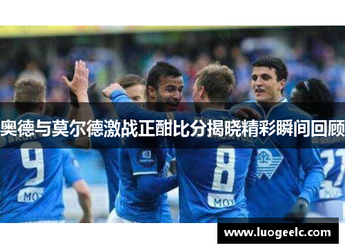 奥德与莫尔德激战正酣比分揭晓精彩瞬间回顾