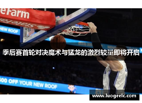 季后赛首轮对决魔术与猛龙的激烈较量即将开启