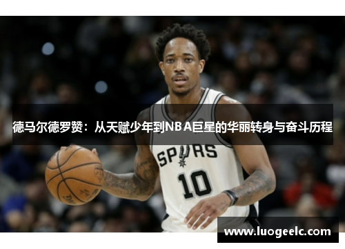 德马尔德罗赞：从天赋少年到NBA巨星的华丽转身与奋斗历程